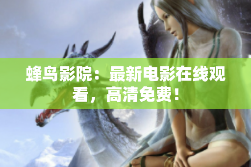 蜂鸟影院：最新电影在线观看，高清免费！