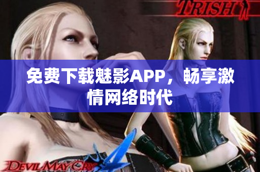 免费下载魅影APP，畅享激情网络时代