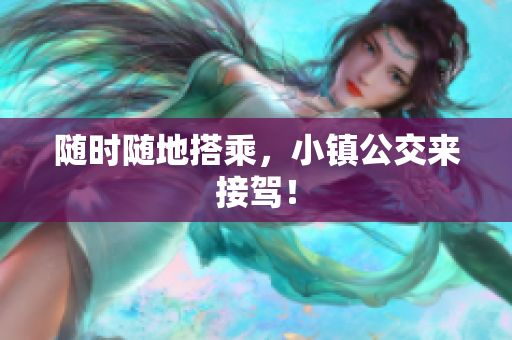 随时随地搭乘，小镇公交来接驾！