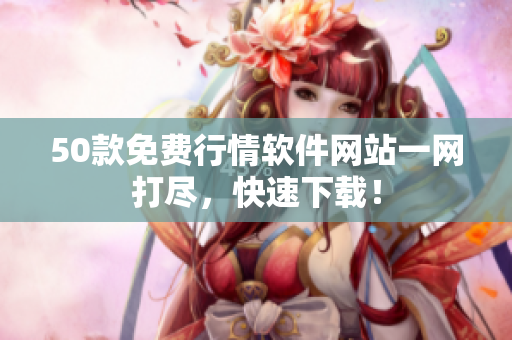 50款免费行情软件网站一网打尽，快速下载！