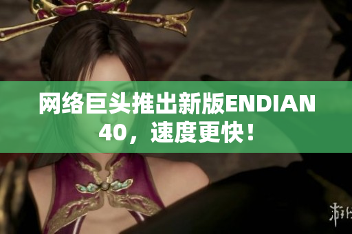 网络巨头推出新版ENDIAN40，速度更快！