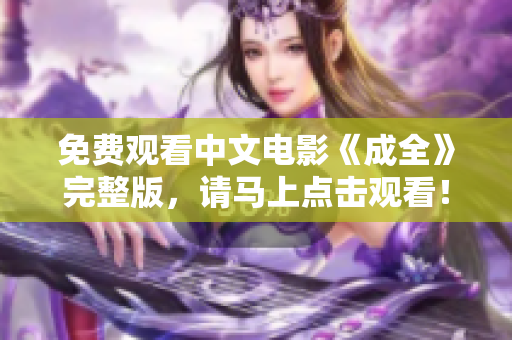 免费观看中文电影《成全》完整版，请马上点击观看！