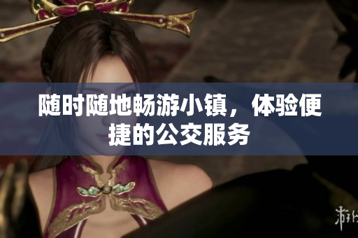 随时随地畅游小镇，体验便捷的公交服务