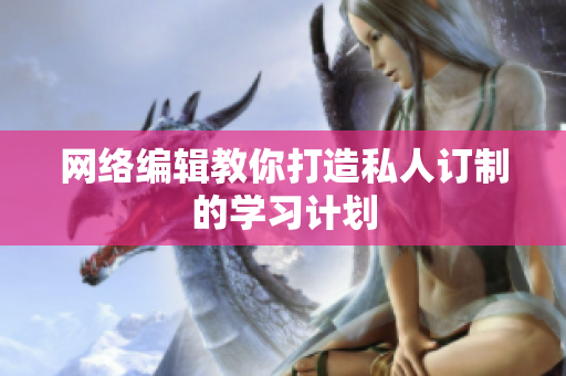 网络编辑教你打造私人订制的学习计划