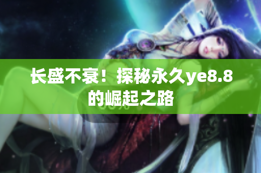 长盛不衰！探秘永久ye8.8的崛起之路