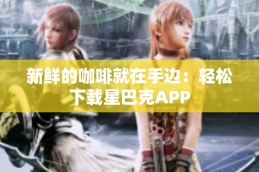 新鲜的咖啡就在手边：轻松下载星巴克APP