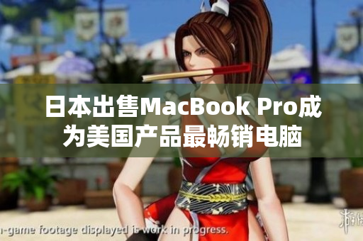 日本出售MacBook Pro成为美国产品最畅销电脑