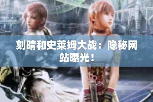 刻晴和史莱姆大战：隐秘网站曝光！