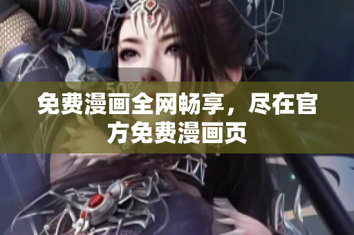 免费漫画全网畅享，尽在官方免费漫画页