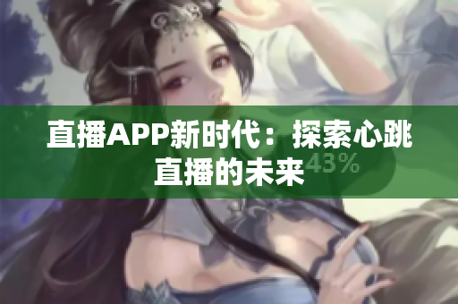 直播APP新时代：探索心跳直播的未来