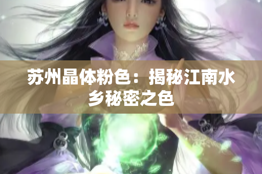 苏州晶体粉色：揭秘江南水乡秘密之色