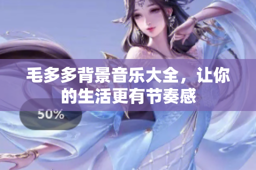 毛多多背景音乐大全，让你的生活更有节奏感