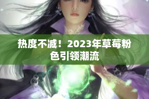 热度不减！2023年草莓粉色引领潮流