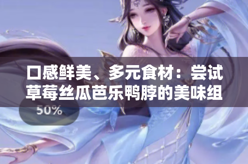 口感鲜美、多元食材：尝试草莓丝瓜芭乐鸭脖的美味组合