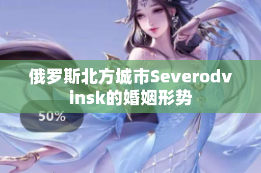 俄罗斯北方城市Severodvinsk的婚姻形势