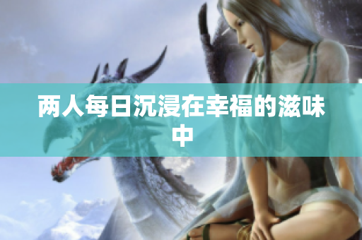 两人每日沉浸在幸福的滋味中