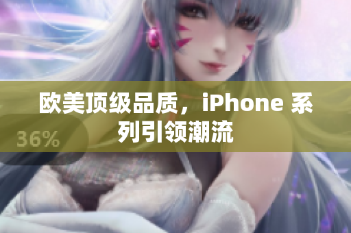 欧美顶级品质，iPhone 系列引领潮流