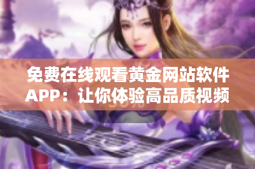 免费在线观看黄金网站软件APP：让你体验高品质视频