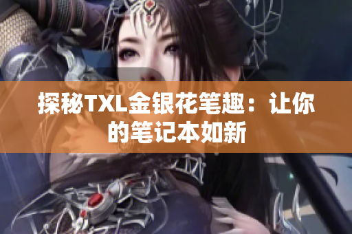 探秘TXL金银花笔趣：让你的笔记本如新