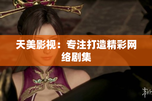 天美影视：专注打造精彩网络剧集