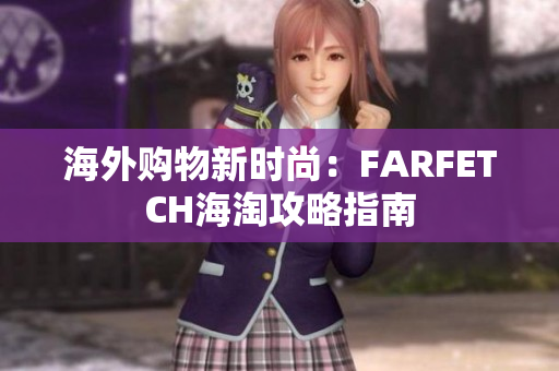 海外购物新时尚：FARFETCH海淘攻略指南