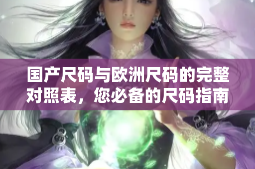 国产尺码与欧洲尺码的完整对照表，您必备的尺码指南