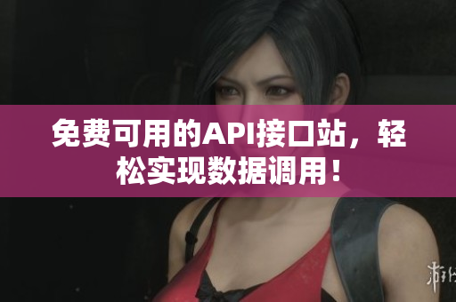 免费可用的API接口站，轻松实现数据调用！