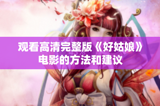 观看高清完整版《好姑娘》电影的方法和建议