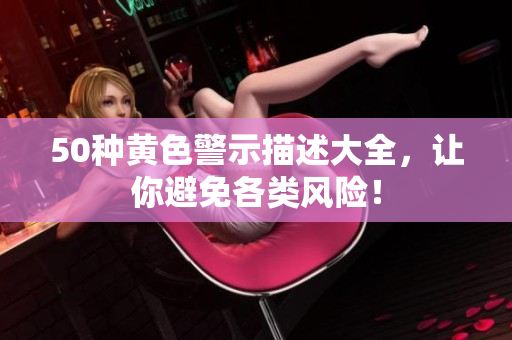 50种黄色警示描述大全，让你避免各类风险！