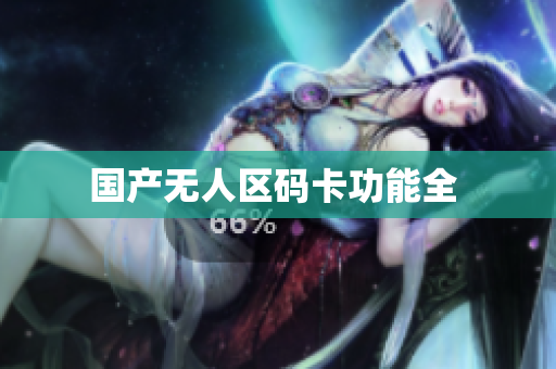 国产无人区码卡功能全 
