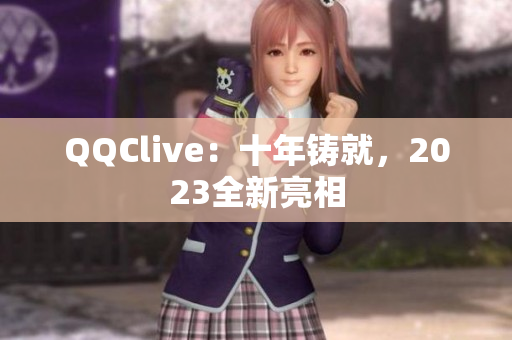 QQClive：十年铸就，2023全新亮相