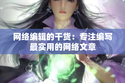 网络编辑的干货：专注编写最实用的网络文章