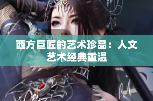 西方巨匠的艺术珍品：人文艺术经典重温