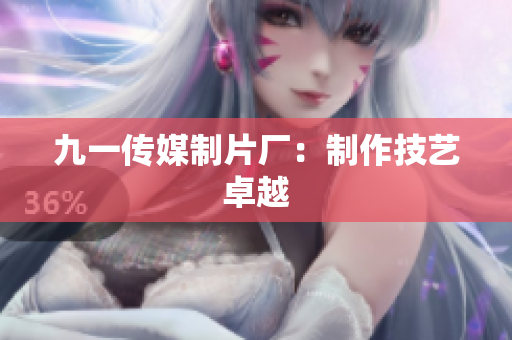 九一传媒制片厂：制作技艺卓越