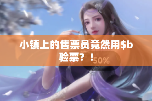 小镇上的售票员竟然用$b验票？！