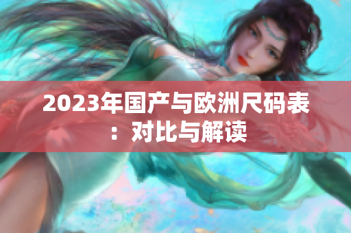 2023年国产与欧洲尺码表：对比与解读