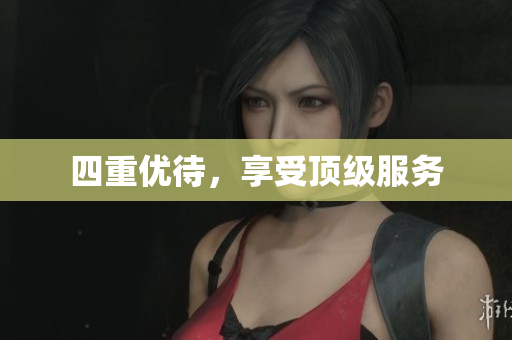 四重优待，享受顶级服务
