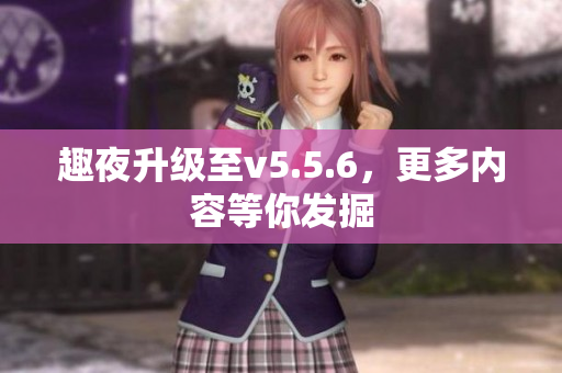 趣夜升级至v5.5.6，更多内容等你发掘