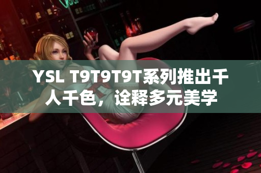 YSL T9T9T9T系列推出千人千色，诠释多元美学