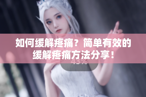 如何缓解疼痛？简单有效的缓解疼痛方法分享！