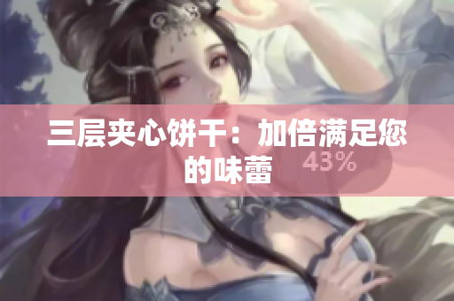 三层夹心饼干：加倍满足您的味蕾