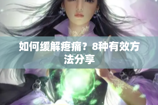 如何缓解疼痛？8种有效方法分享