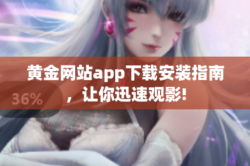 黄金网站app下载安装指南，让你迅速观影!