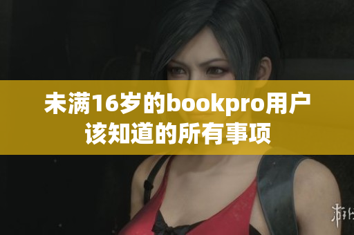 未满16岁的bookpro用户该知道的所有事项