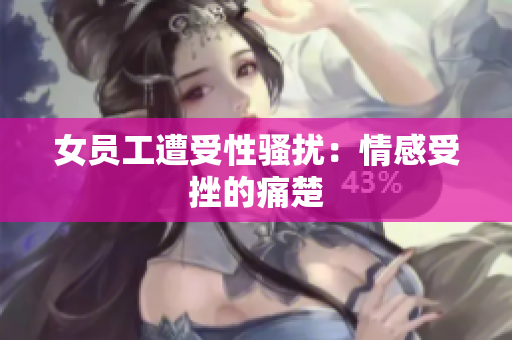 女员工遭受性骚扰：情感受挫的痛楚