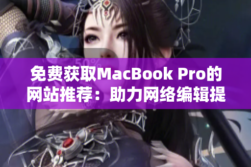 免费获取MacBook Pro的网站推荐：助力网络编辑提升工作效率