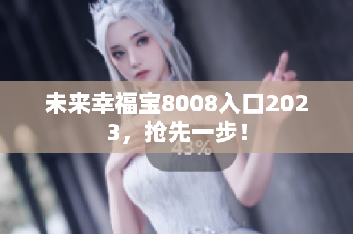 未来幸福宝8008入口2023，抢先一步！