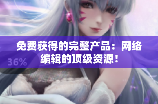 免费获得的完整产品：网络编辑的顶级资源！