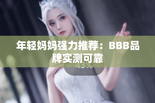 年轻妈妈强力推荐：BBB品牌实测可靠