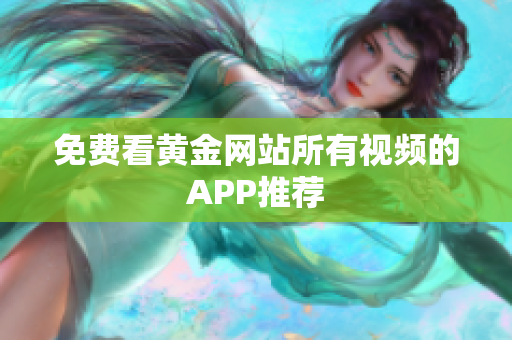 免费看黄金网站所有视频的APP推荐